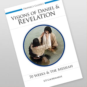 The Visions of Daniel and of the Revelation Explained: 70 Weeks and the Messiah by E.P. Cachemaille