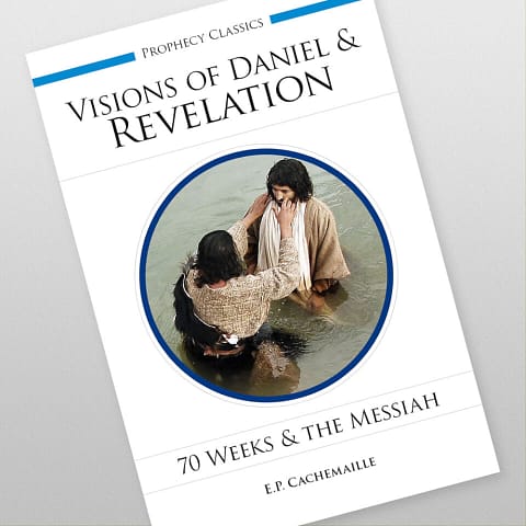The Visions of Daniel and of the Revelation Explained: 70 Weeks and the Messiah by E.P. Cachemaille