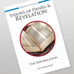 The Visions of Daniel and of the Revelation Explained: The Reformation by E.P. Cachemaille