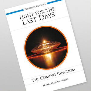 Light for the Last Days: The Coming Kingdom by H. Grattan Guinness